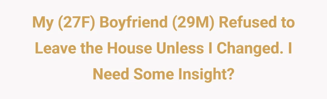 My (27F) boyfriend (29M) refused to leave the house unless I changed. I need some insight?