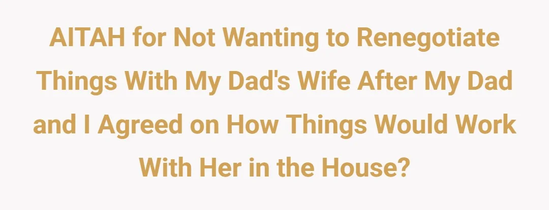 AITAH for not wanting to renegotiate things with my dad's wife after my dad and I agreed on how things would work with her in the house?