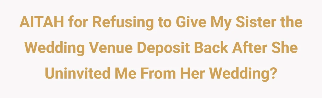 AITAH for refusing to give my sister the wedding venue deposit back after she uninvited me from her wedding?