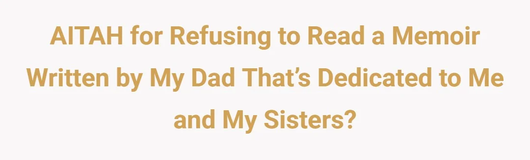 AITAH for refusing to read a memoir written by my dad that’s dedicated to me and my sisters?