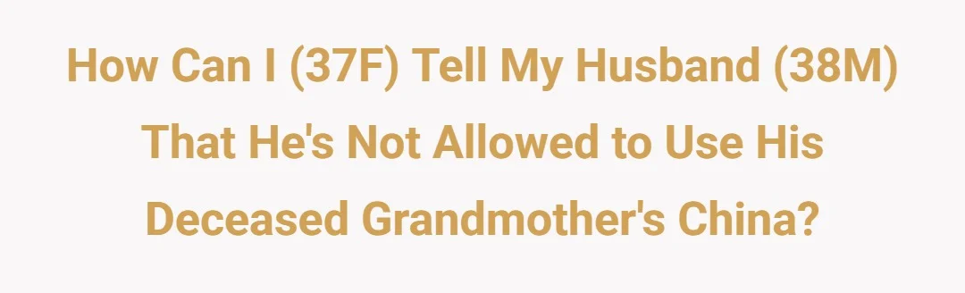 How can I (37F) tell my husband (38M) that he's not allowed to use his deceased grandmother's china?