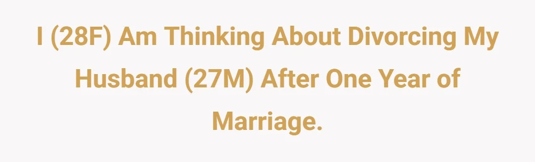 I (28F) am thinking about divorcing my husband (27M) after one year of marriage.