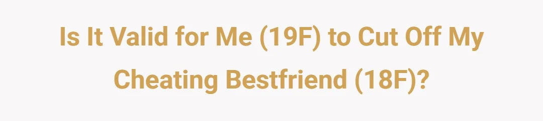 Is it valid for me (19F) to cut off my cheating bestfriend (18F)?