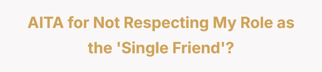 AITA for not respecting my role as the 'single friend?'?