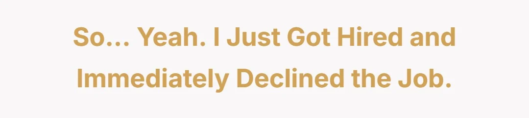 So... yeah. I just got hired and immediately declined the job.