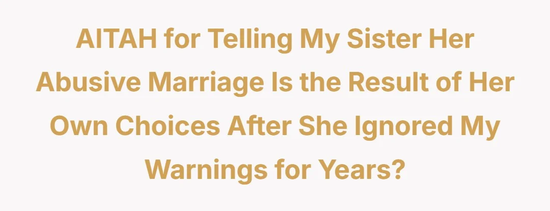 AITAH for telling my sister her abusive marriage is the result of her own choices after she ignored my warnings for years?