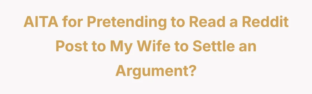 AITA for pretending to read a Reddit post to my wife to settle an argument?