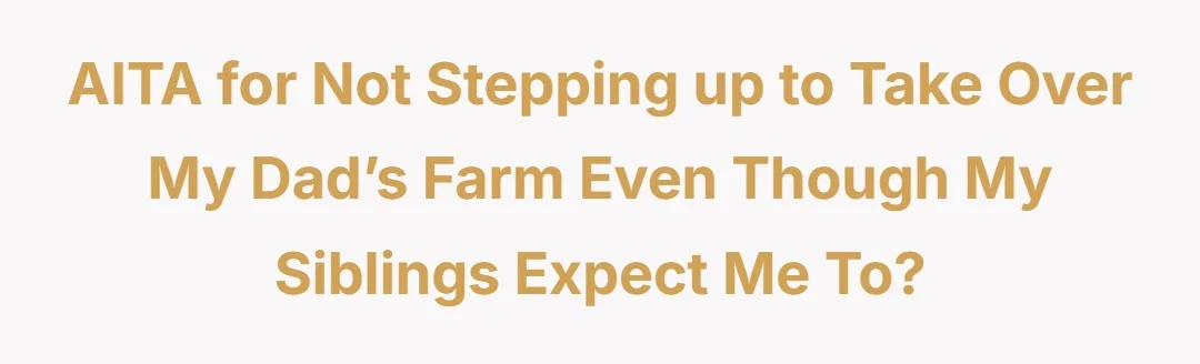 AITA for not stepping up to take over my dad’s farm even though my siblings expect me to?