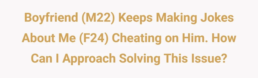 Boyfriend (M22) keeps making jokes about me (F24) cheating on him. How can I approach solving this issue?
