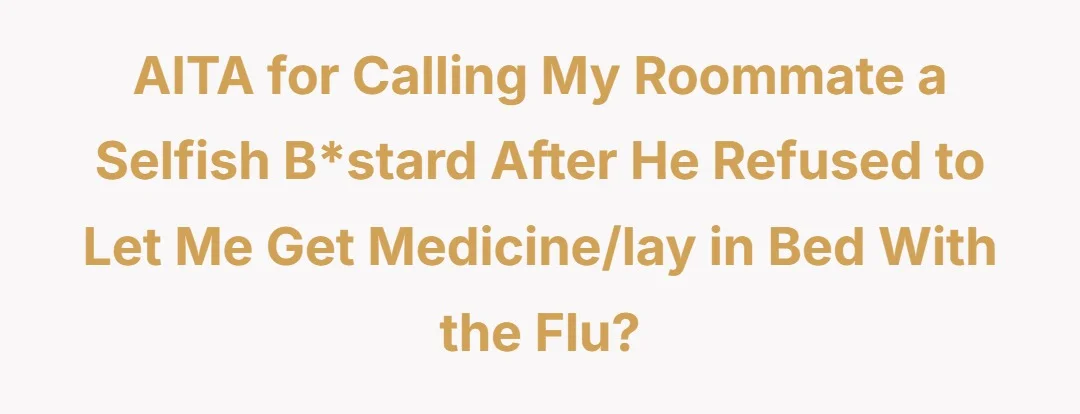 AITA for calling my roommate a selfish b*stard after he refused to let me get medicine/lay in bed with the flu?
