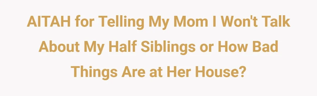 AITAH for telling my mom I won't talk about my half siblings or how bad things are at her house?