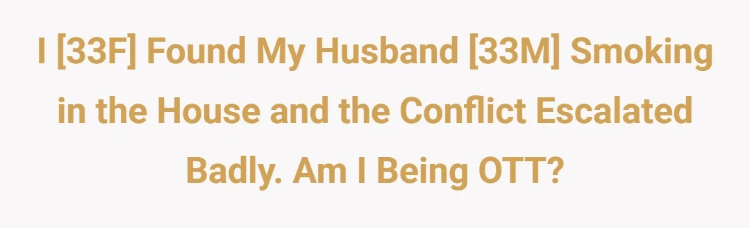 I [33F] found my husband [33M] smoking in the house and the conflict escalated badly. Am I being OTT?