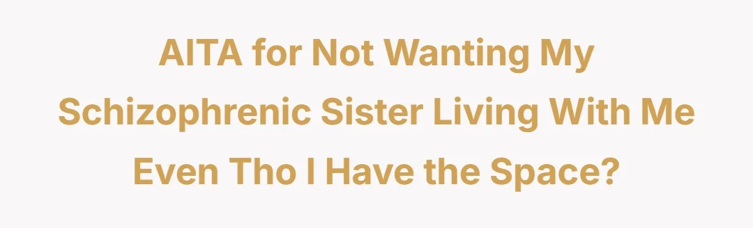 AITA for not wanting my schizophrenic sister living with me even tho I have the space?