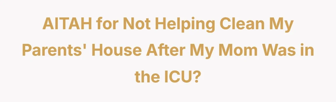 AITAH for not helping clean my parents house after my mom was in the ICU?