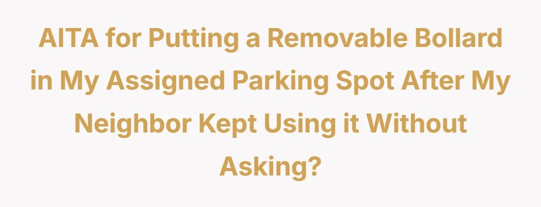 AITA for putting a removable bollard in my assigned parking spot after my neighbor kept using it without asking?