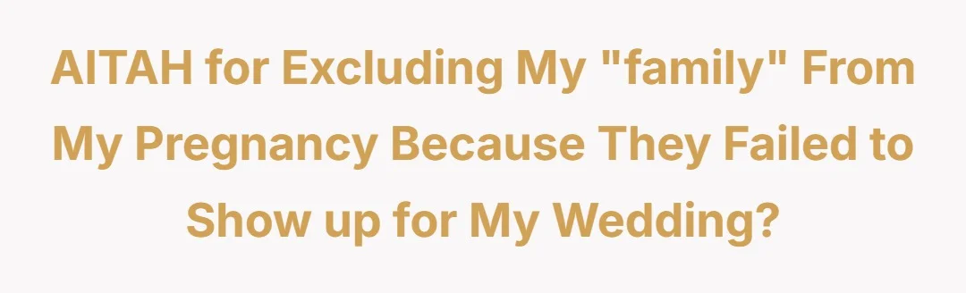 AITAH for excluding my "family" from my pregnancy because they failed to show up for my wedding?