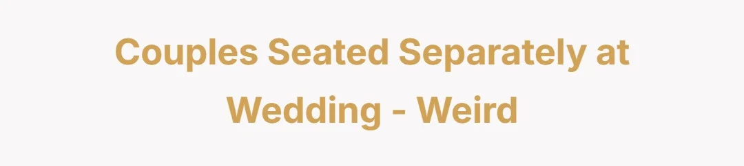 Couples seated separately at wedding - weird