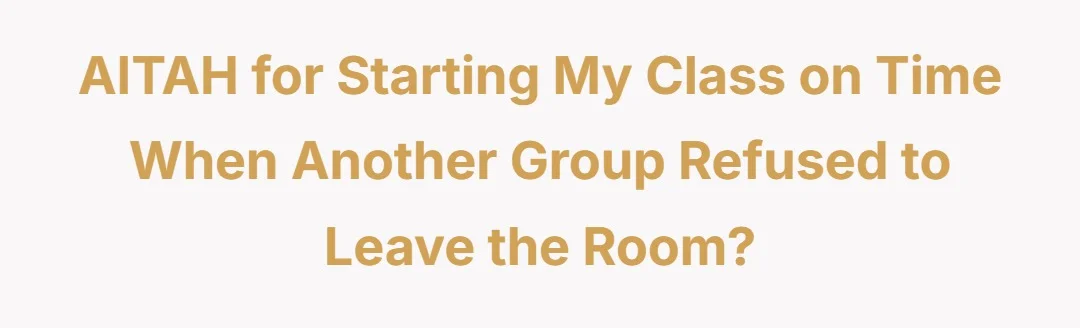 AITAH for starting my class on time when another group refused to leave the room?