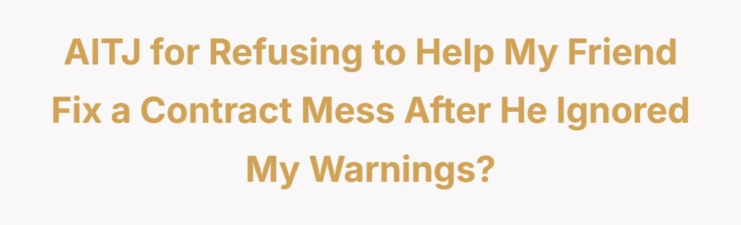 AITJ for refusing to help my friend fix a contract mess after he ignored my warnings?