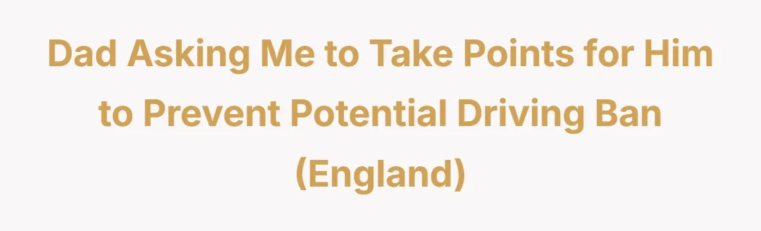 Dad asking me to take points for him to prevent potential driving ban (England)