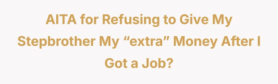 AITA for refusing to give my stepbrother my “extra” money after I got a job?