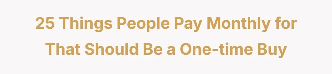 25 things people pay monthly for that should be a one-time buy