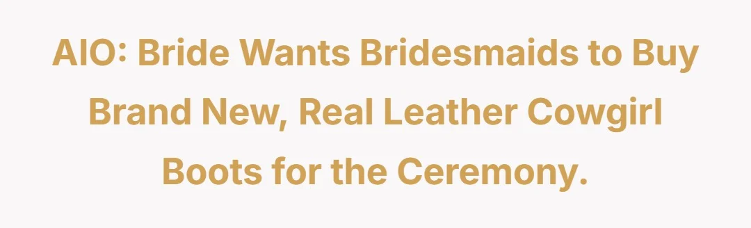 AIO: Bride wants bridesmaids to buy brand new, real leather cowgirl boots for the ceremony.
