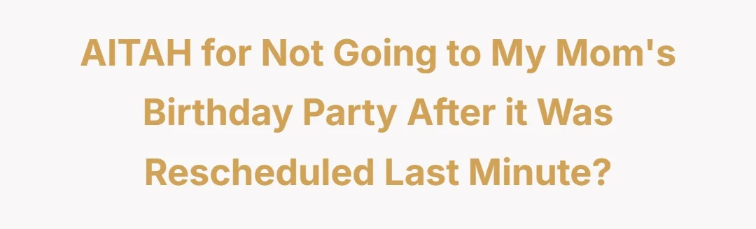 AITAH for not going to my moms birthday party after it was rescheduled last minute?