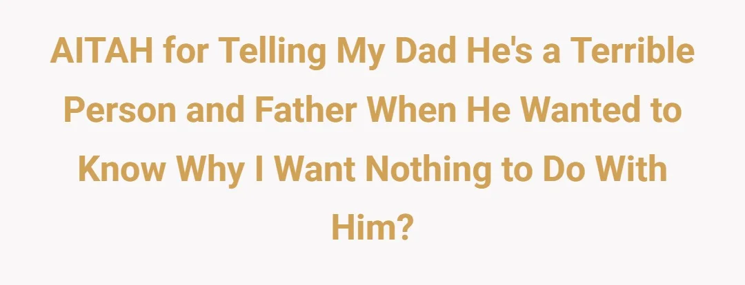 AITAH for telling my dad he's a terrible person and father when he wanted to know why I want nothing to do with him?