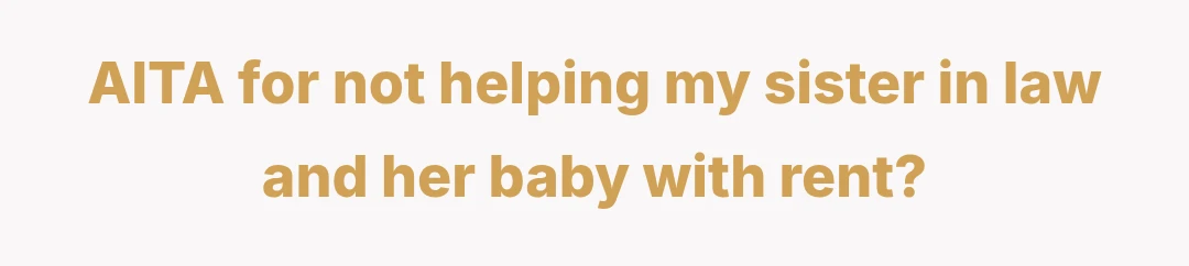 AITA for not helping my sister in law and her baby with rent?