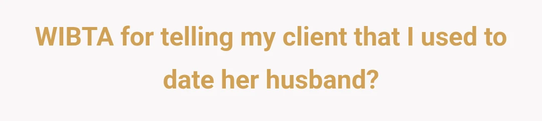 WIBTA for telling my client that I used to date her husband?