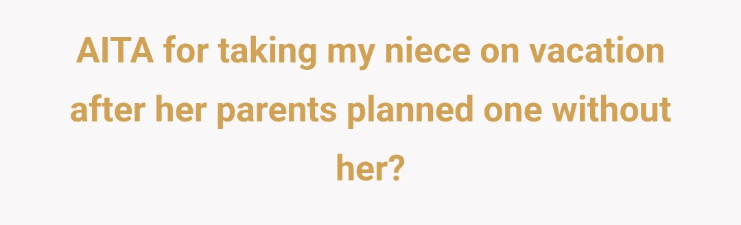 AITA for taking my niece on vacation after her parents planned one without her?