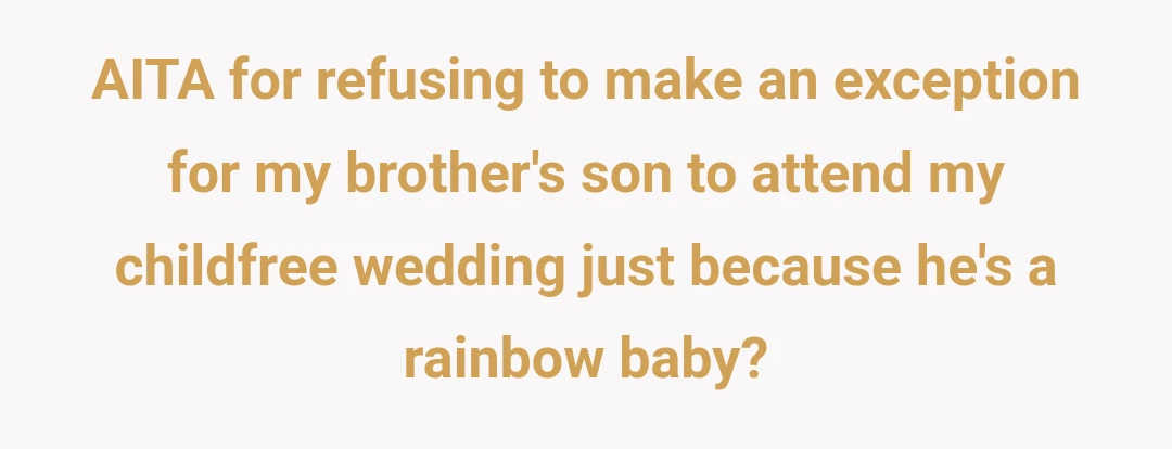 AITA for refusing to make an exception for my brother's son to attend my childfree wedding just because he's a rainbow baby?