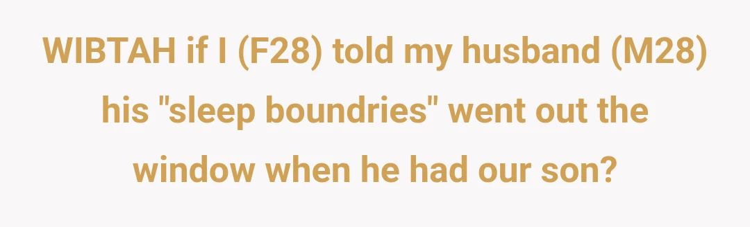 WIBTAH if I (F28) told my husband (M28) his "sleep boundries" went out the window when he had our son?