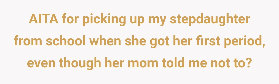 AITA for picking up my stepdaughter from school when she got her first period, even though her mom told me not to?