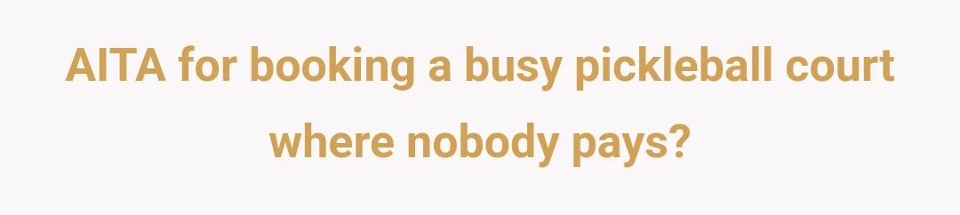 AITA for booking a busy pickleball court where nobody pays?