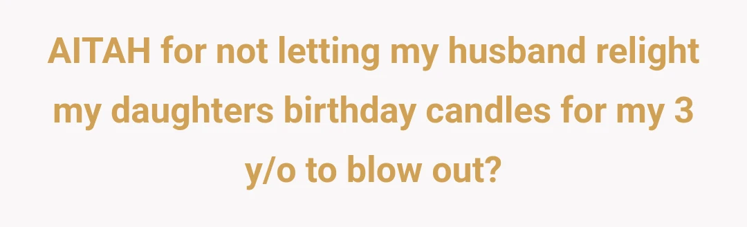 AITAH for not letting my husband relight my daughters birthday candles for my 3 y/o to blow out?