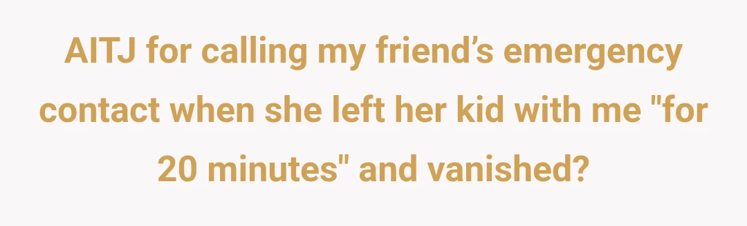 AITJ for calling my friend’s emergency contact when she left her kid with me "for 20 minutes" and vanished?