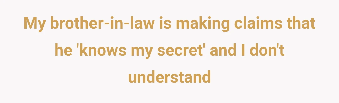 My brother-in-law is making claims that he 'knows my secret' and I don't understand