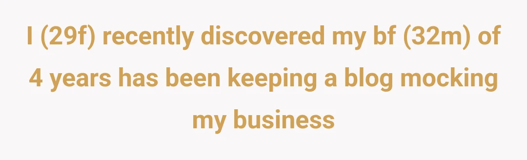 I (29f) recently discovered my bf (32m) of 4 years has been keeping a blog mocking my business