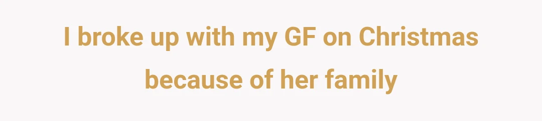 I broke up with my GF on Christmas because of her family