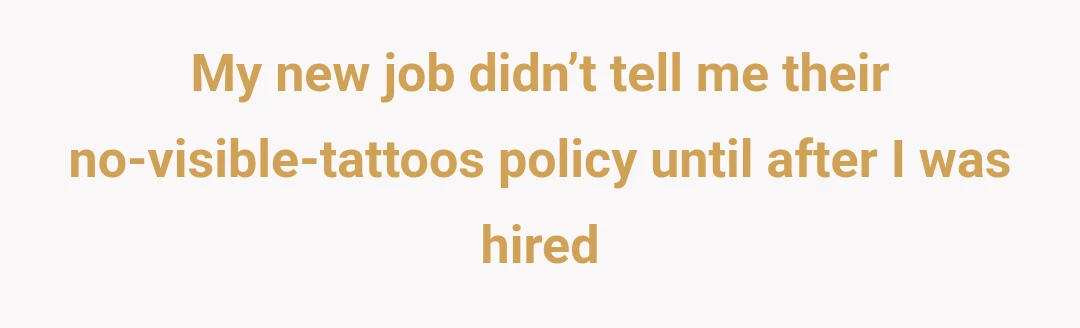My new job didn’t tell me their no-visible-tattoos policy until after I was hired