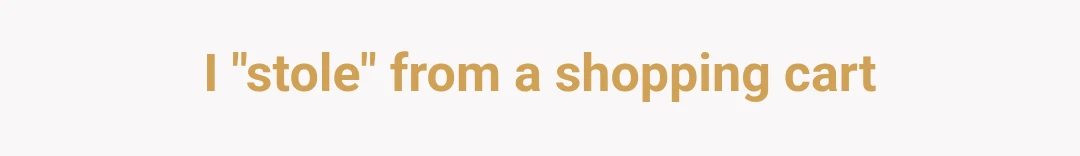 I "stole" from a shopping cart