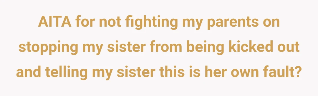 AITA for not fighting my parents on stopping my sister from being kicked out and telling my sister this is her own fault?