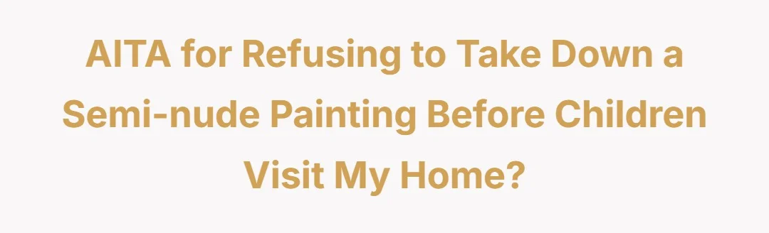 AITA for refusing to take down a semi-nude painting before children visit my home?