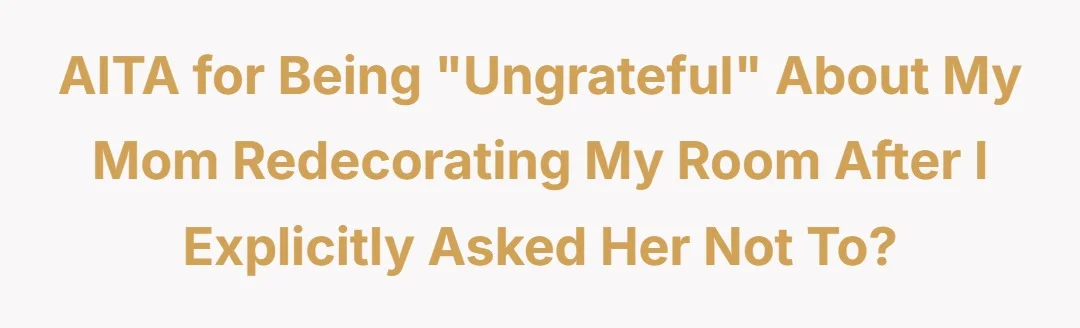 AITA for being “ungrateful” about my mom redecorating my room after I explicitly asked her not to?