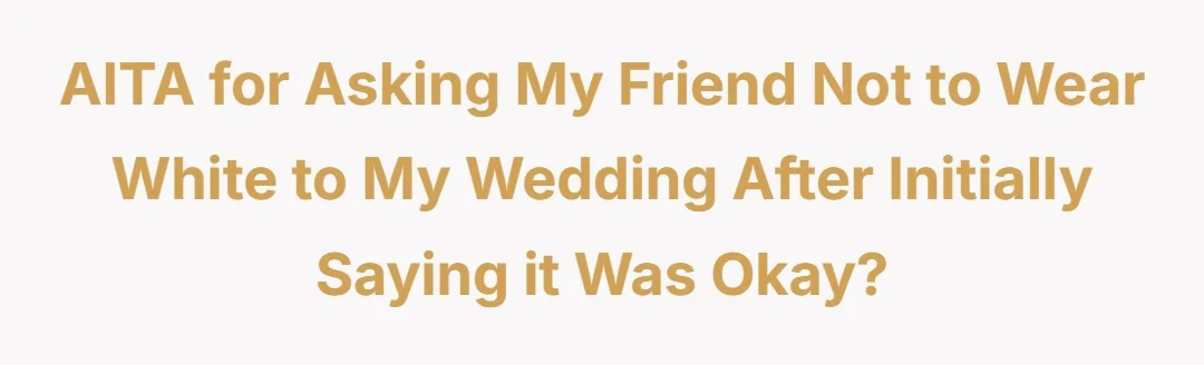 AITA for asking my friend not to wear white to my wedding after initially saying it was okay?