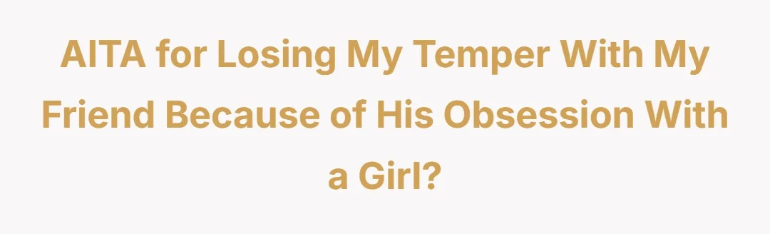 AITA for losing my temper with my friend because of his obsession with a girl?