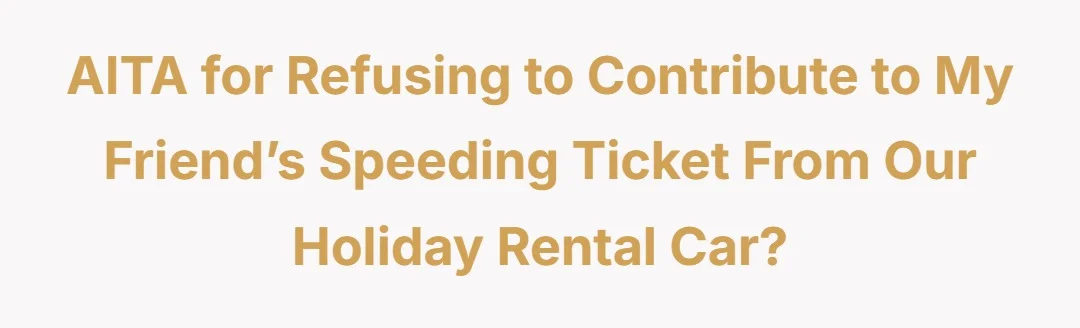 AITA for refusing to contribute to my friend’s speeding ticket from our holiday rental car?