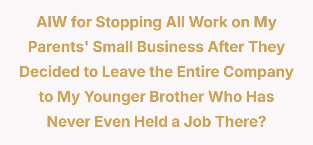 AIW for stopping all work on my parents small business after they decided to leave the entire company to my younger brother who has never even held a job there?